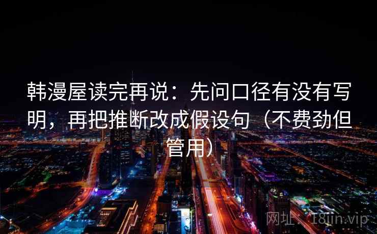 韩漫屋读完再说：先问口径有没有写明，再把推断改成假设句（不费劲但管用）