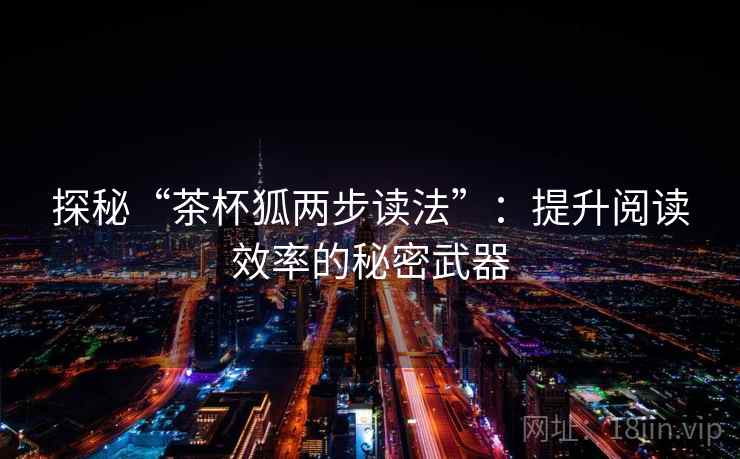 探秘“茶杯狐两步读法”：提升阅读效率的秘密武器