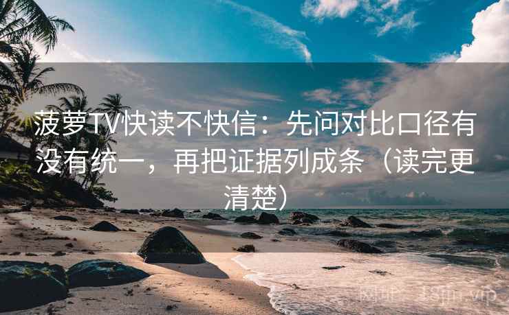菠萝TV快读不快信：先问对比口径有没有统一，再把证据列成条（读完更清楚）
