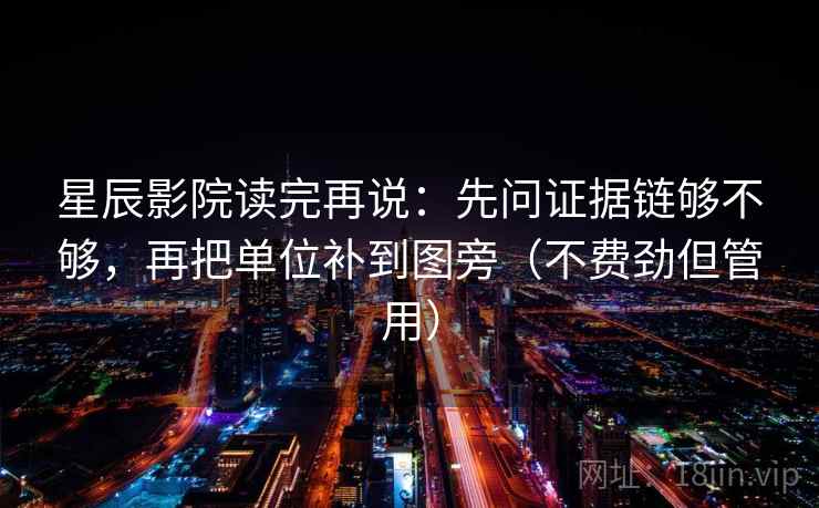 星辰影院读完再说:先问证据链够不够,再把单位补到图旁(不费劲但管用) 星辰影院读完再说:先问证据链够不够,再把单位补到图旁(不费劲但管用)