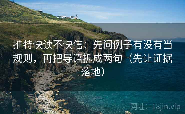推特快读不快信:先问例子有没有当规则,再把导语拆成两句(先让证据落地) 推特快读不快信:先问例子有没有当规则,再把导语拆成两句(先让证据落地)