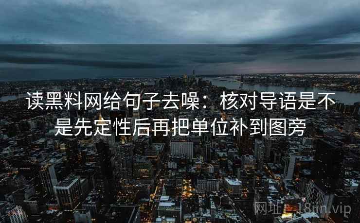 读黑料网给句子去噪：核对导语是不是先定性后再把单位补到图旁