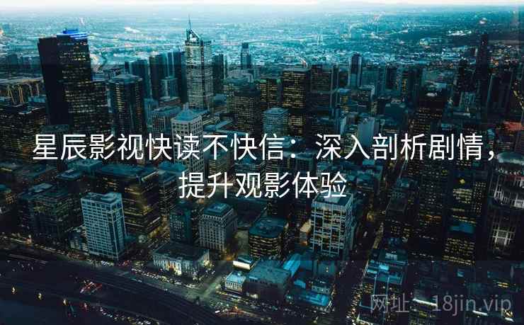 星辰影视快读不快信：深入剖析剧情，提升观影体验