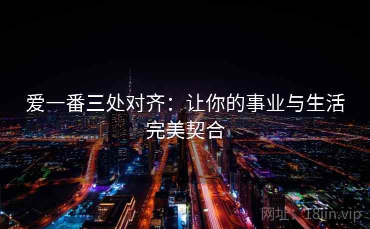 爱一番三处对齐：让你的事业与生活完美契合