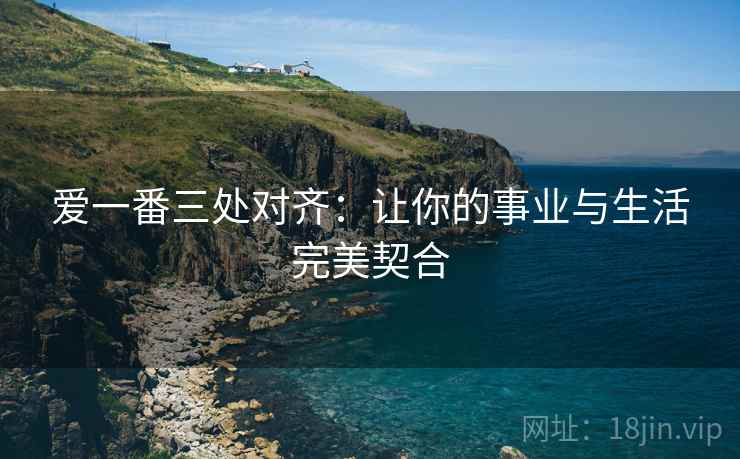爱一番三处对齐：让你的事业与生活完美契合