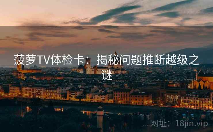 菠萝TV体检卡：揭秘问题推断越级之谜