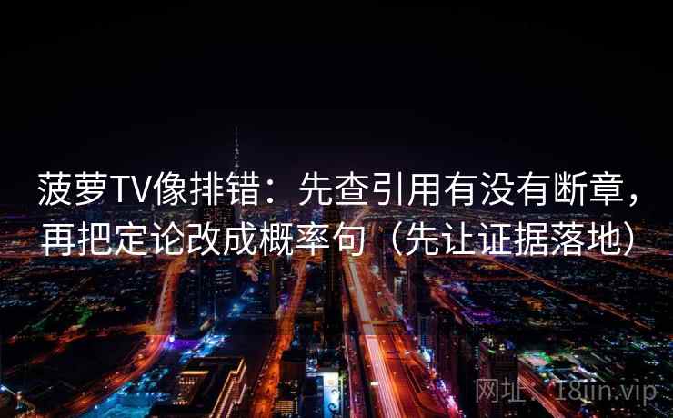 菠萝TV像排错：先查引用有没有断章，再把定论改成概率句（先让证据落地）