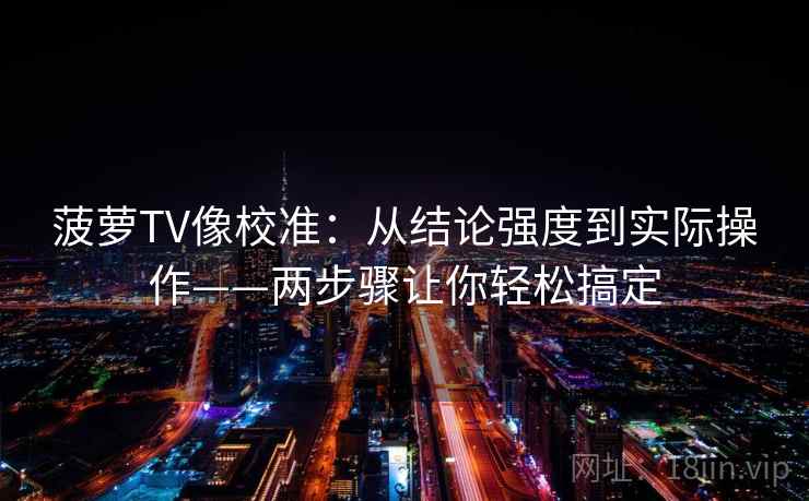 菠萝TV像校准:从结论强度到实际操作——两步骤让你轻松搞定 菠萝TV像校准:从结论强度到实际操作——两步骤让你轻松搞定