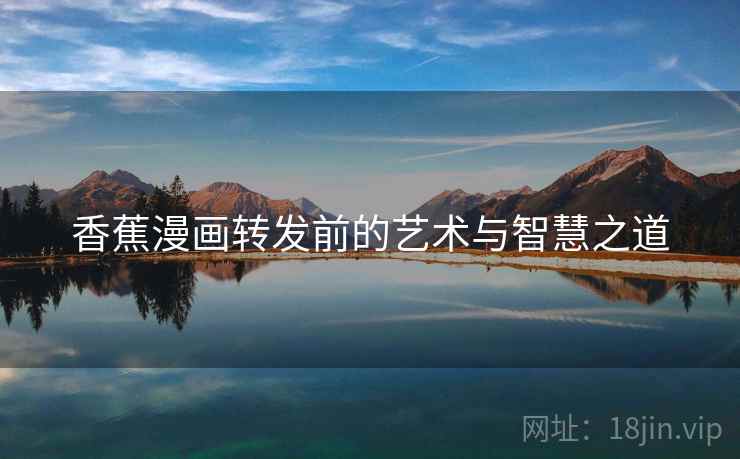香蕉漫画转发前的艺术与智慧之道