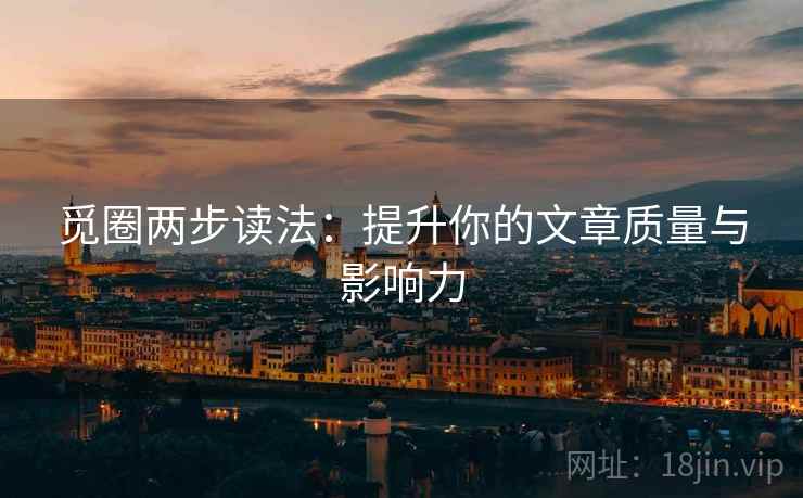 觅圈两步读法：提升你的文章质量与影响力