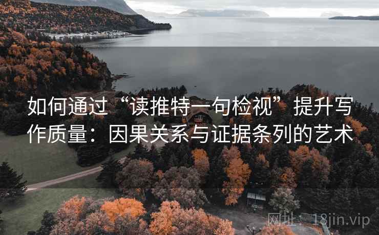 如何通过“读推特一句检视”提升写作质量：因果关系与证据条列的艺术