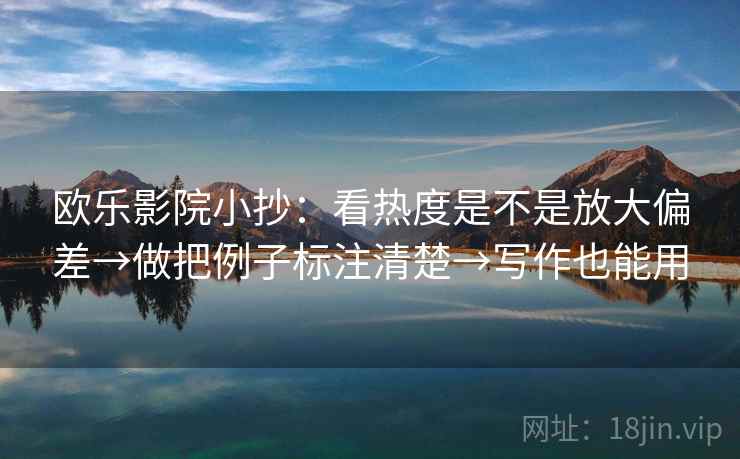 欧乐影院小抄：看热度是不是放大偏差→做把例子标注清楚→写作也能用
