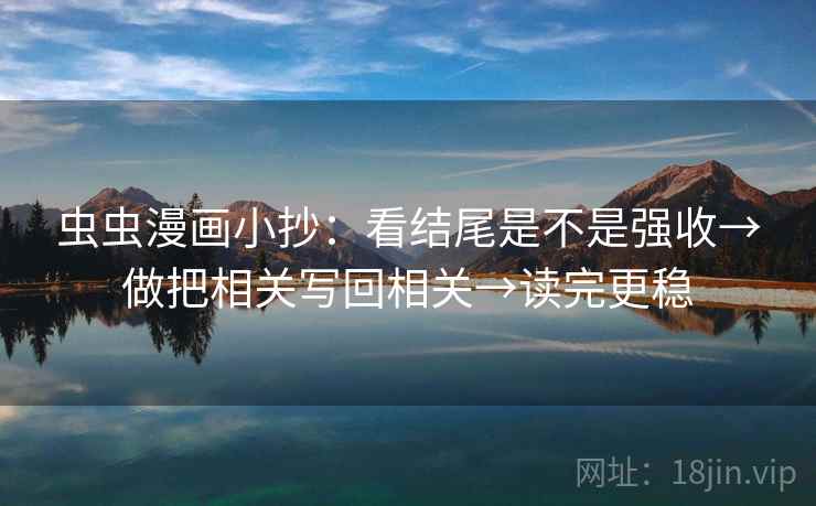 虫虫漫画小抄:看结尾是不是强收→做把相关写回相关→读完更稳 虫虫漫画小抄:看结尾是不是强收→做把相关写回相关→读完更稳