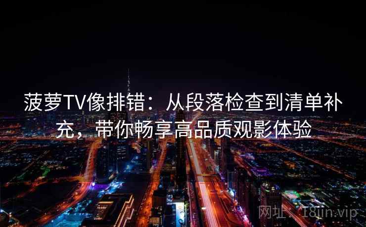 菠萝TV像排错:从段落检查到清单补充,带你畅享高品质观影体验 菠萝TV像排错:从段落检查到清单补充,带你畅享高品质观影体验